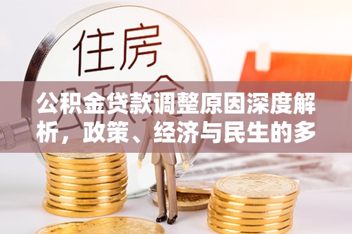 城北公积金贷款调整原因深度解析，政策、经济与民生的多重考量