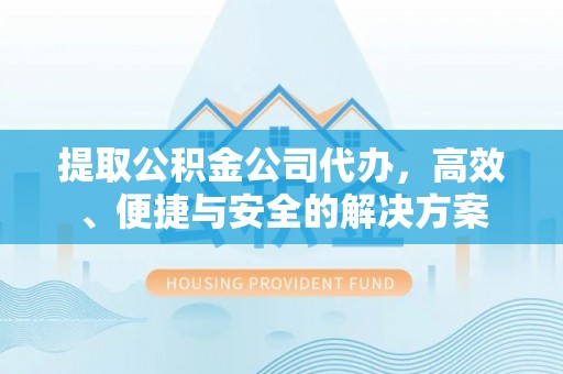 城北提取公积金公司代办，高效、便捷与安全的解决方案