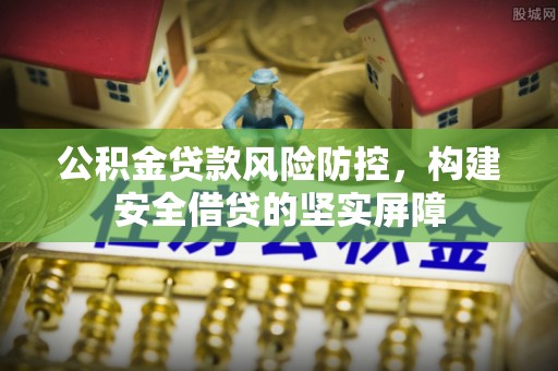 城北公积金贷款风险防控，构建安全借贷的坚实屏障