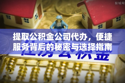 城北提取公积金公司代办，便捷服务背后的秘密与选择指南