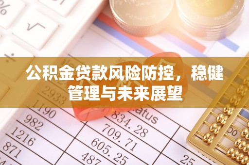 城北公积金贷款风险防控，稳健管理与未来展望