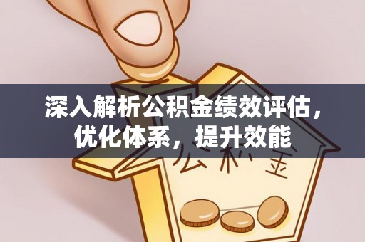 城北深入解析公积金绩效评估，优化体系，提升效能