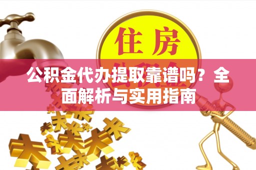 城北公积金代办提取靠谱吗？全面解析与实用指南