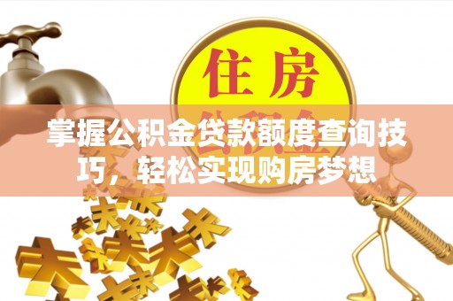 城北掌握公积金贷款额度查询技巧，轻松实现购房梦想