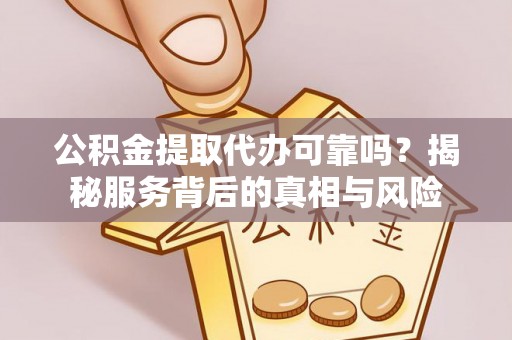 城北公积金提取代办可靠吗？揭秘服务背后的真相与风险