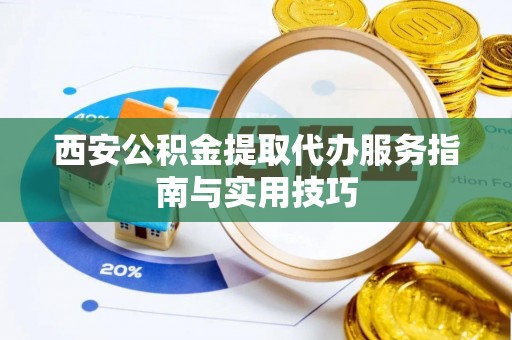 城北西安公积金提取代办服务指南与实用技巧