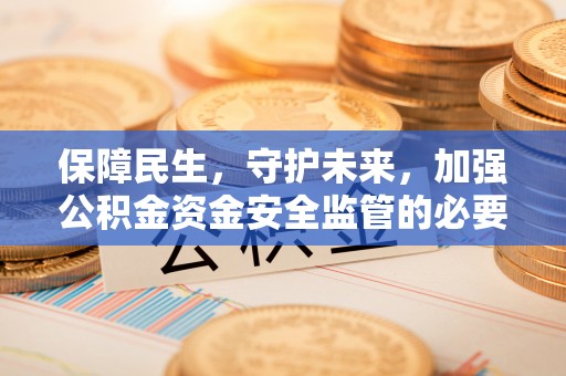 城北保障民生，守护未来，加强公积金资金安全监管的必要性与实践