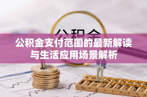 城北公积金支付范围的最新解读与生活应用场景解析