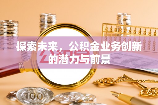 城北探索未来，公积金业务创新的潜力与前景
