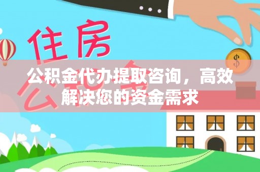 城北公积金代办提取咨询，高效解决您的资金需求