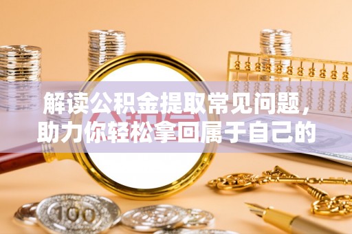 城北解读公积金提取常见问题，助力你轻松拿回属于自己的钱！