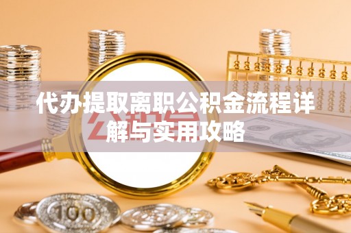 城北代办提取离职公积金流程详解与实用攻略