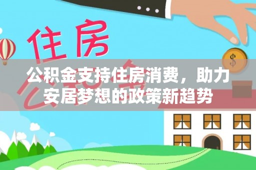 城北公积金支持住房消费，助力安居梦想的政策新趋势