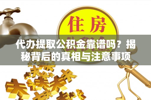 城北代办提取公积金靠谱吗？揭秘背后的真相与注意事项