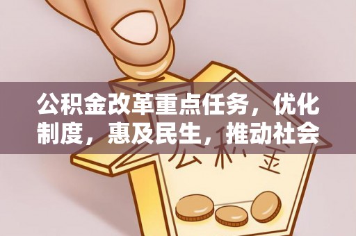 城北公积金改革重点任务，优化制度，惠及民生，推动社会公平发展