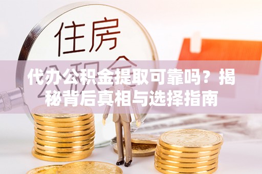 城北代办公积金提取可靠吗？揭秘背后真相与选择指南