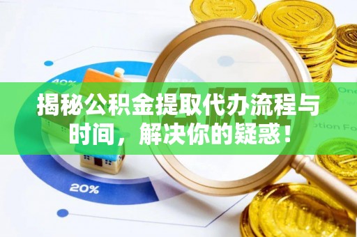 城北揭秘公积金提取代办流程与时间，解决你的疑惑！