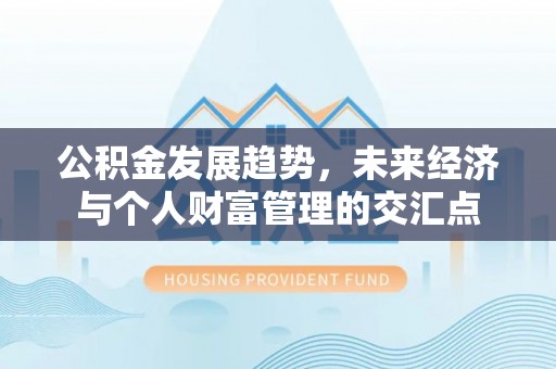 城北公积金发展趋势，未来经济与个人财富管理的交汇点