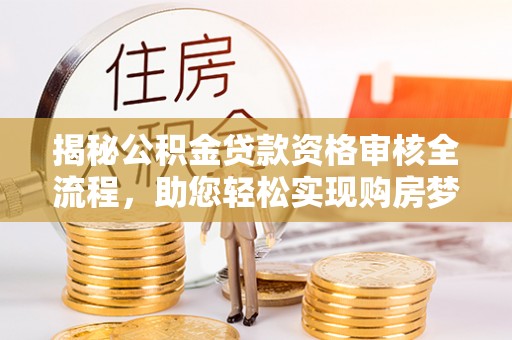 城北揭秘公积金贷款资格审核全流程，助您轻松实现购房梦想