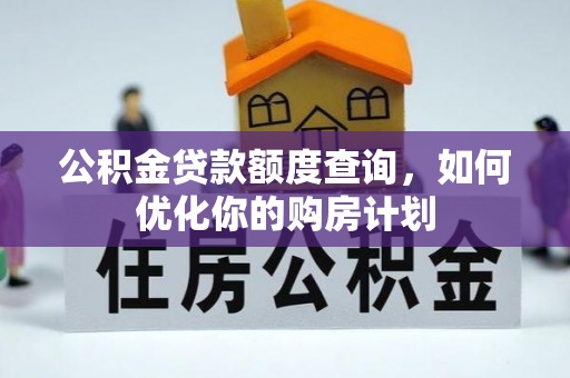 城北公积金贷款额度查询，如何优化你的购房计划