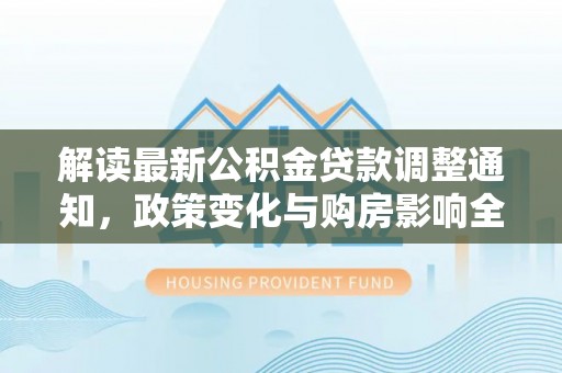 城北解读最新公积金贷款调整通知，政策变化与购房影响全解析