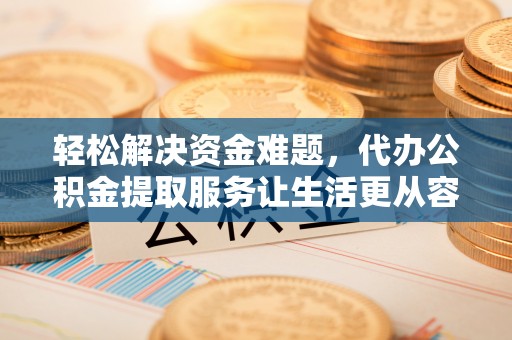 城北轻松解决资金难题，代办公积金提取服务让生活更从容