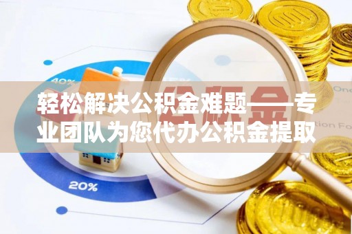 城北轻松解决公积金难题——专业团队为您代办公积金提取保驾护航