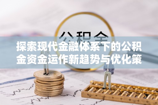 城北探索现代金融体系下的公积金资金运作新趋势与优化策略