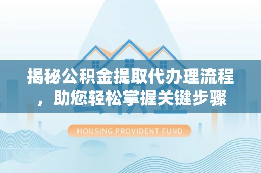 城北揭秘公积金提取代办理流程，助您轻松掌握关键步骤