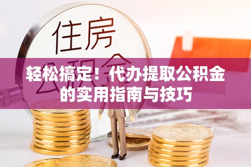 城北轻松搞定！代办提取公积金的实用指南与技巧