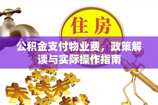 城北公积金支付物业费，政策解读与实际操作指南