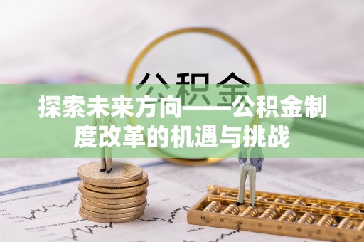 城北探索未来方向——公积金制度改革的机遇与挑战