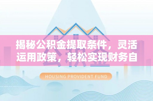 城北揭秘公积金提取条件，灵活运用政策，轻松实现财务自由