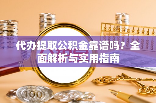 城北代办提取公积金靠谱吗？全面解析与实用指南