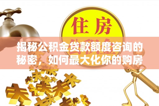 城北揭秘公积金贷款额度咨询的秘密，如何最大化你的购房资金