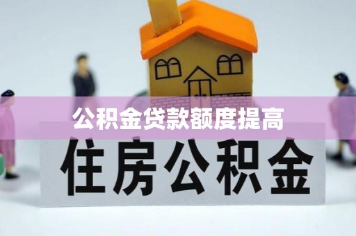 城北公积金贷款额度提高