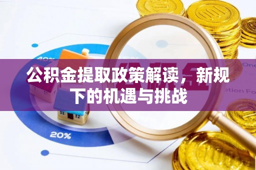 城北公积金提取政策解读，新规下的机遇与挑战