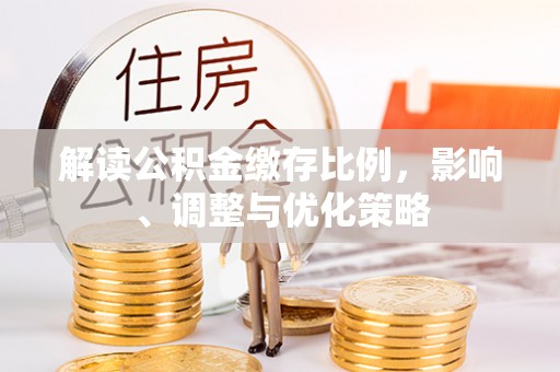 城北解读公积金缴存比例，影响、调整与优化策略