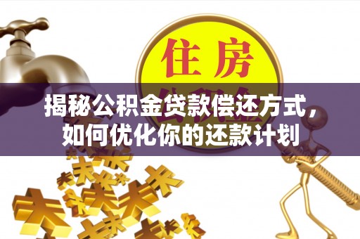 城北揭秘公积金贷款偿还方式，如何优化你的还款计划
