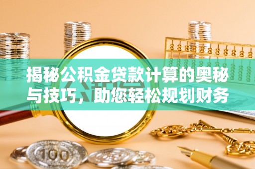 城北揭秘公积金贷款计算的奥秘与技巧，助您轻松规划财务未来