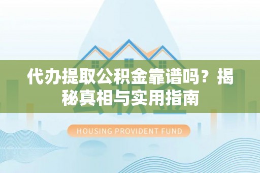 城北代办提取公积金靠谱吗？揭秘真相与实用指南