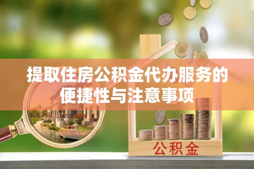 城北提取住房公积金代办服务的便捷性与注意事项