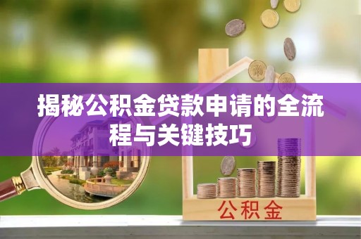 城北揭秘公积金贷款申请的全流程与关键技巧