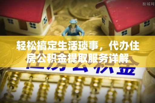 城北轻松搞定生活琐事，代办住房公积金提取服务详解