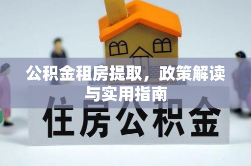 城北公积金租房提取，政策解读与实用指南