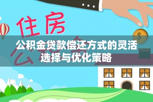 城北公积金贷款偿还方式的灵活选择与优化策略