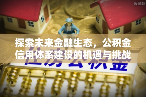 城北探索未来金融生态，公积金信用体系建设的机遇与挑战