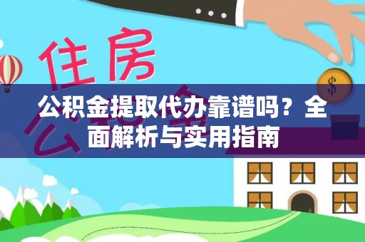 城北公积金提取代办靠谱吗？全面解析与实用指南