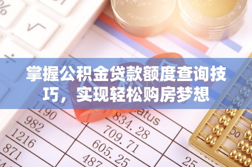城北掌握公积金贷款额度查询技巧，实现轻松购房梦想