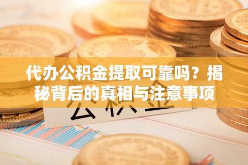 城北代办公积金提取可靠吗？揭秘背后的真相与注意事项